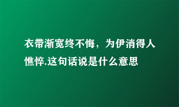 衣带渐宽终不悔，为伊消得人憔悴.这句话说是什么意思