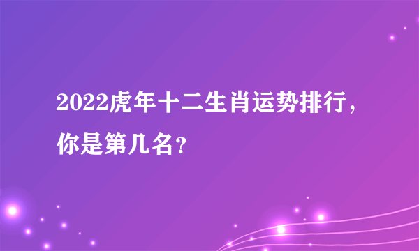 2022虎年十二生肖运势排行，你是第几名？
