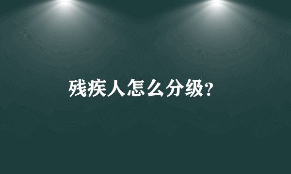 残疾人怎么分级？