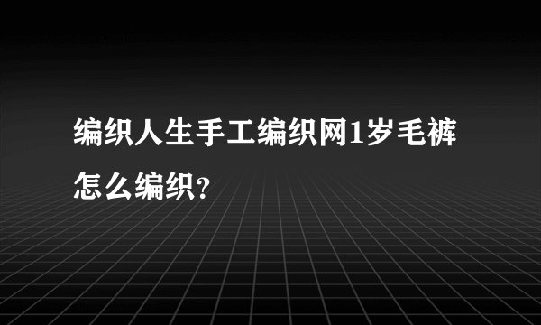 编织人生手工编织网1岁毛裤怎么编织？