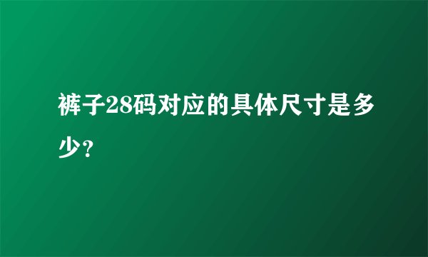 裤子28码对应的具体尺寸是多少？