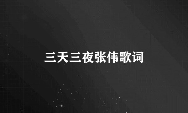 三天三夜张伟歌词