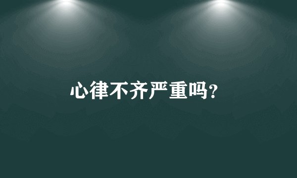 心律不齐严重吗？