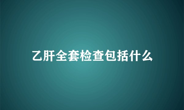 乙肝全套检查包括什么
