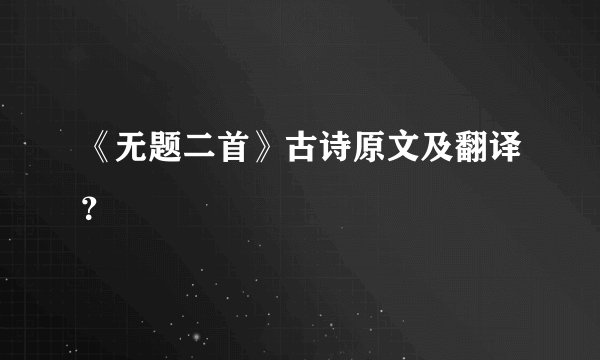 《无题二首》古诗原文及翻译？
