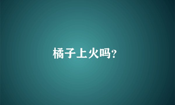 橘子上火吗？