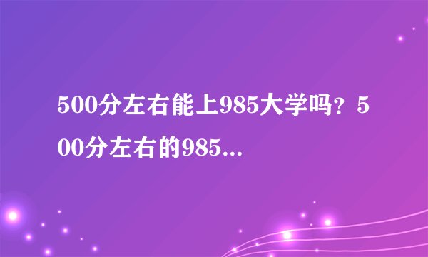 500分左右能上985大学吗？500分左右的985大学有哪些？
