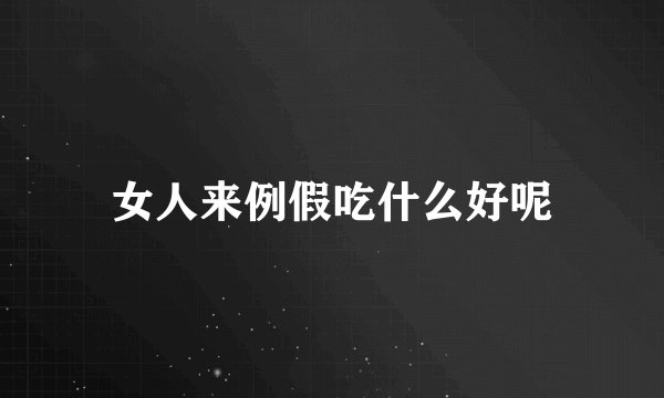 女人来例假吃什么好呢