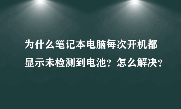 为什么笔记本电脑每次开机都显示未检测到电池？怎么解决？