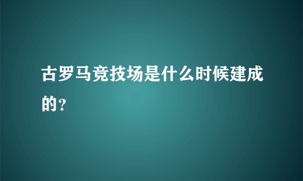 古罗马竞技场是什么时候建成的？