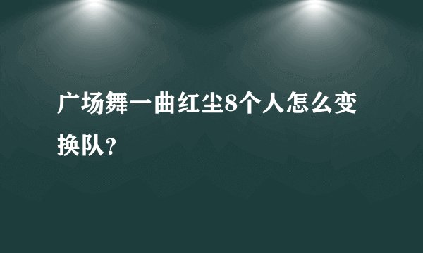 广场舞一曲红尘8个人怎么变换队？