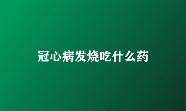 冠心病发烧吃什么药