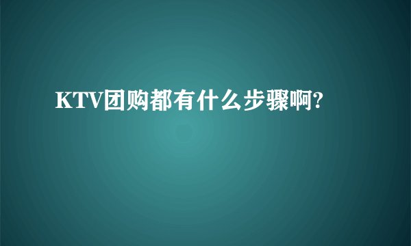 KTV团购都有什么步骤啊?