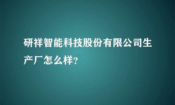 研祥智能科技股份有限公司生产厂怎么样？