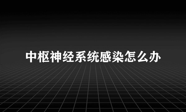 中枢神经系统感染怎么办