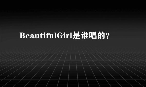 BeautifulGirl是谁唱的？