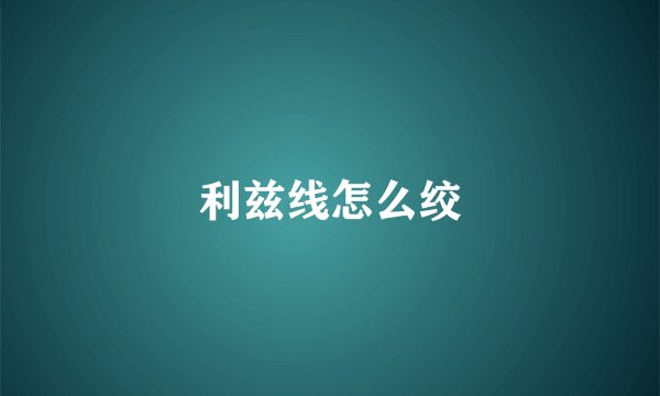 利兹线怎么绞