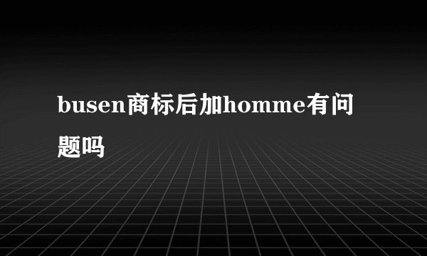 busen商标后加homme有问题吗