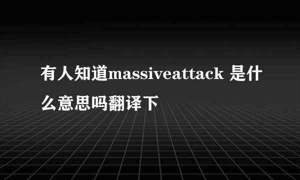 有人知道massiveattack 是什么意思吗翻译下