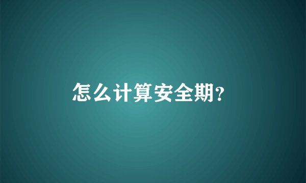 怎么计算安全期？