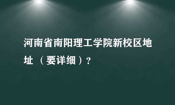 河南省南阳理工学院新校区地址 （要详细）？