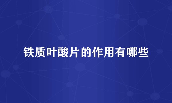 铁质叶酸片的作用有哪些
