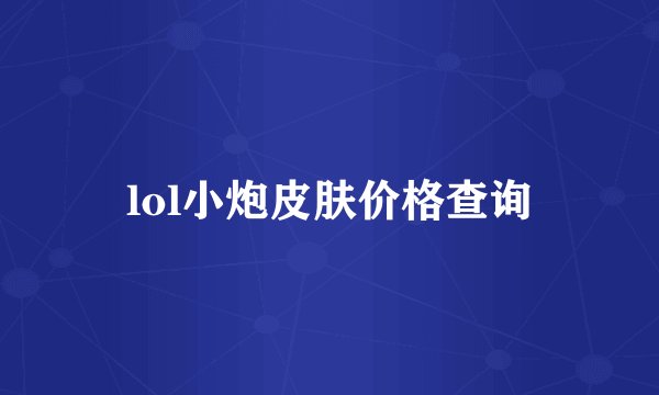 lol小炮皮肤价格查询