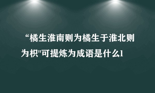 “橘生淮南则为橘生于淮北则为枳