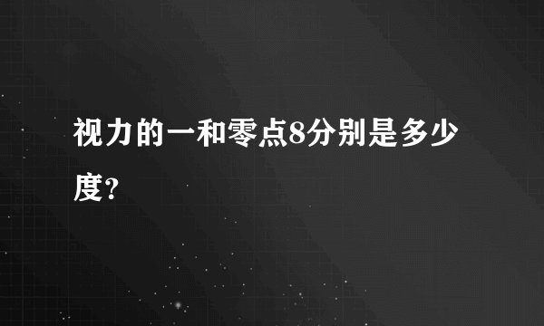 视力的一和零点8分别是多少度？