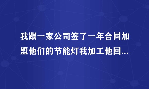 我跟一家公司签了一年合同加盟他们的节能灯我加工他回收的方式。但是我发现没那么简单我想要解约怎么办？