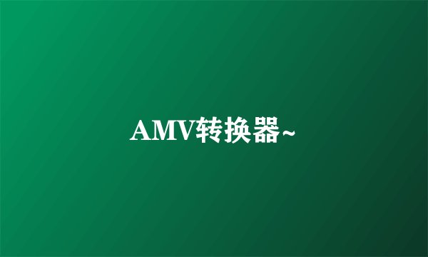 AMV转换器~