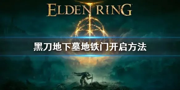 《艾尔登法环》黑刀地下墓地铁门怎么开 黑刀地下墓地铁门开启方法