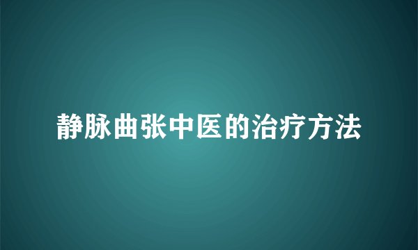 静脉曲张中医的治疗方法