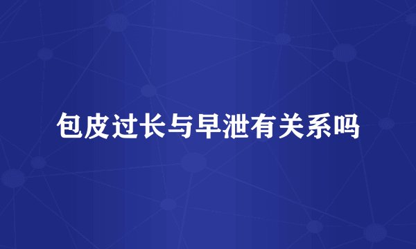 包皮过长与早泄有关系吗