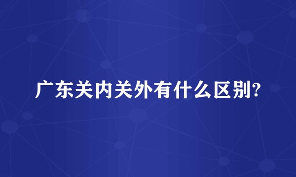 广东关内关外有什么区别?