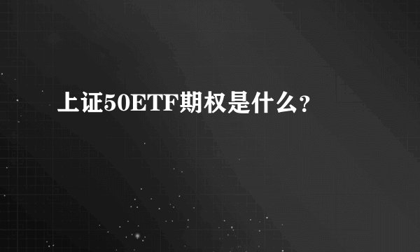 上证50ETF期权是什么？