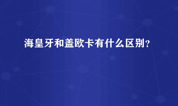 海皇牙和盖欧卡有什么区别？