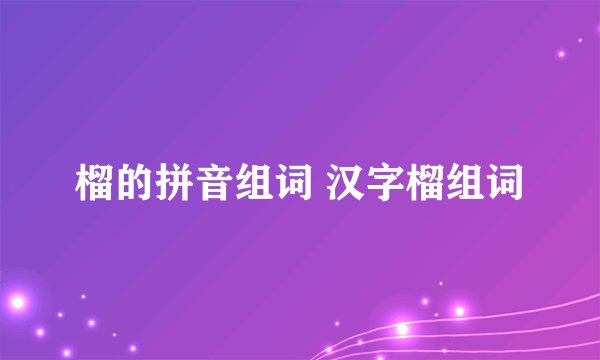 榴的拼音组词 汉字榴组词