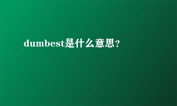 dumbest是什么意思？