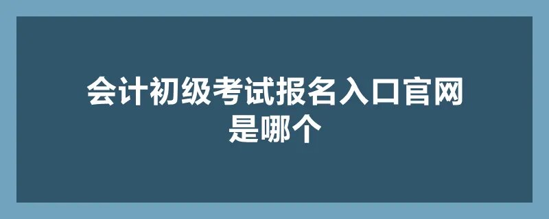 会计初级考试报名入口官网是哪个