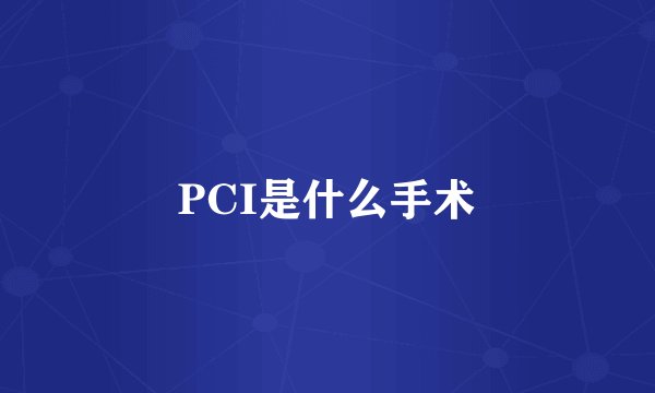 PCI是什么手术