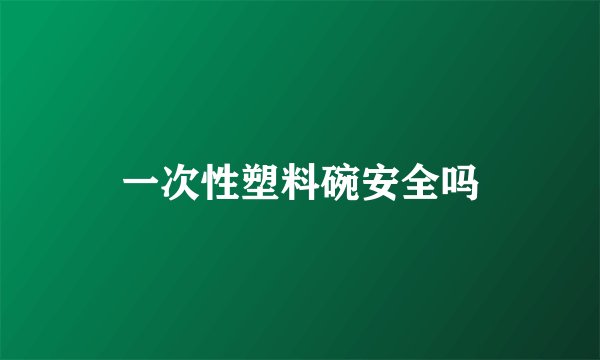 一次性塑料碗安全吗
