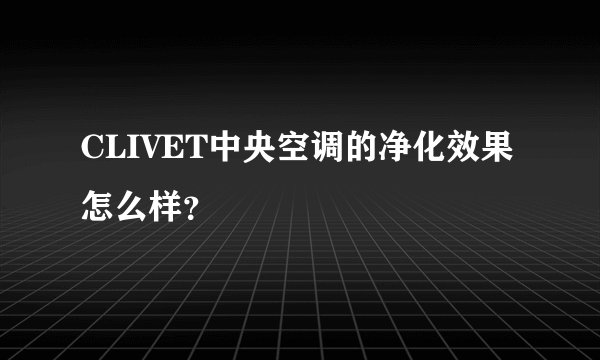CLIVET中央空调的净化效果怎么样？
