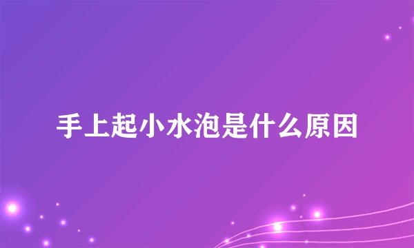 手上起小水泡是什么原因