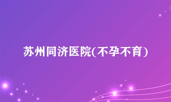苏州同济医院(不孕不育)