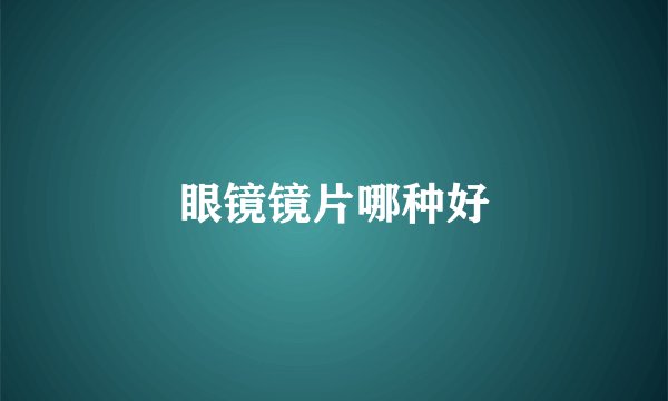 眼镜镜片哪种好