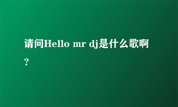 请问Hello mr dj是什么歌啊？
