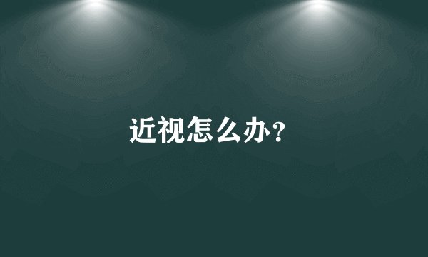 近视怎么办？
