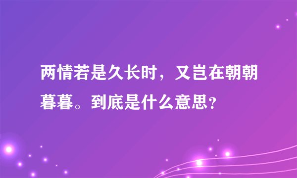 两情若是久长时，又岂在朝朝暮暮。到底是什么意思？