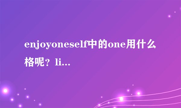 enjoyoneself中的one用什么格呢？like是不是介词？谢谢，好心人了，麻烦说详细一点。谢谢了！我们可能...
